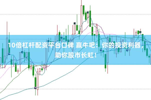 10倍杠杆配资平台口碑 赢牛吧:你的投资利器,助你股市长虹!