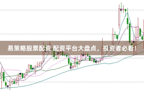 易策略股票配资 配资平台大盘点,投资者必看!