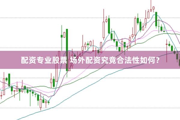 配资专业股票 场外配资究竟合法性如何？