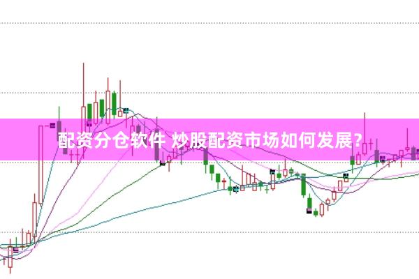 配资分仓软件 炒股配资市场如何发展？