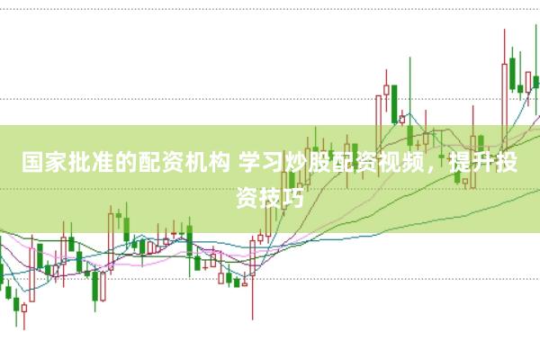 国家批准的配资机构 学习炒股配资视频,提升投资技巧