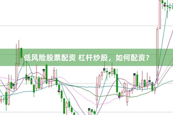 低风险股票配资 杠杆炒股，如何配资？