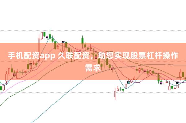 手机配资app 久联配资，助您实现股票杠杆操作需求