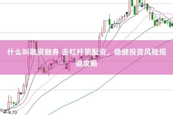 什么叫融资融券 去杠杆简配资，稳健投资风险规避攻略
