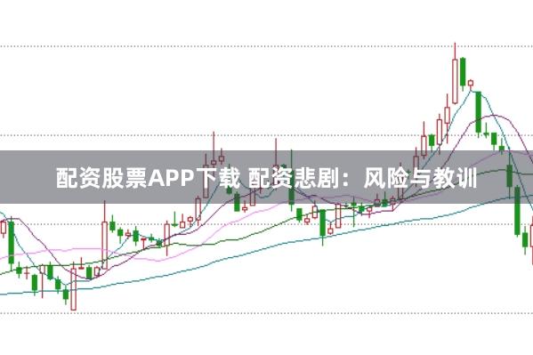 配资股票APP下载 配资悲剧：风险与教训