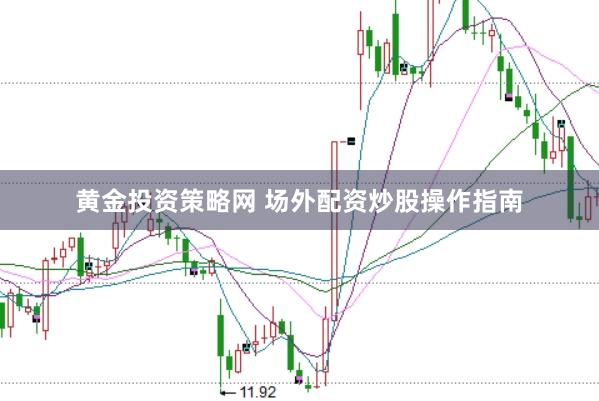 黄金投资策略网 场外配资炒股操作指南