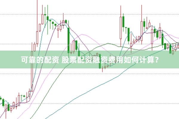 可靠的配资 股票配资融资费用如何计算？