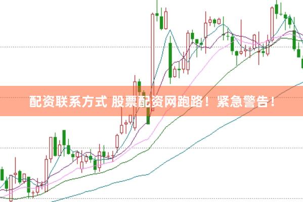 配资联系方式 股票配资网跑路！紧急警告！