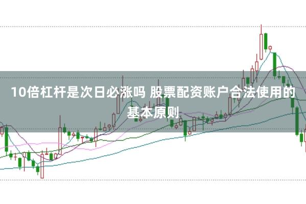 10倍杠杆是次日必涨吗 股票配资账户合法使用的基本原则