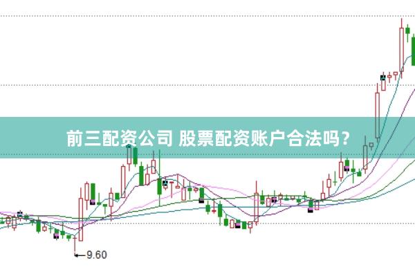 前三配资公司 股票配资账户合法吗？