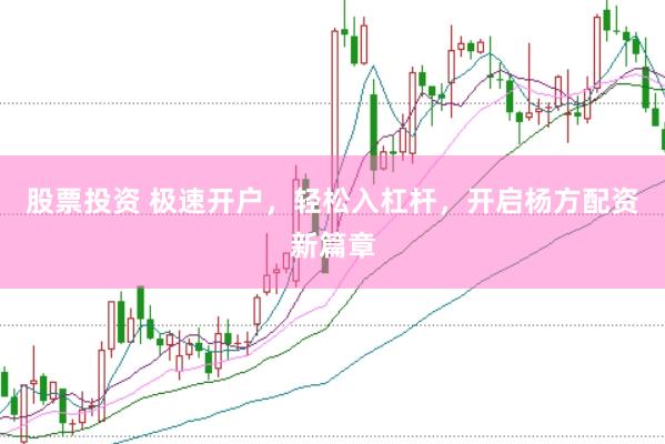 股票投资 极速开户，轻松入杠杆，开启杨方配资新篇章
