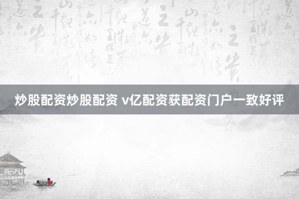 炒股配资炒股配资 v亿配资获配资门户一致好评