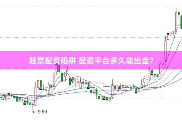 股票配资陷阱 配资平台多久能出金？