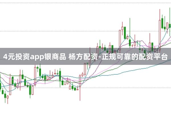 4元投资app银商品 杨方配资-正规可靠的配资平台