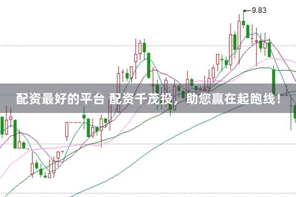 配资最好的平台 配资千茂投，助您赢在起跑线！
