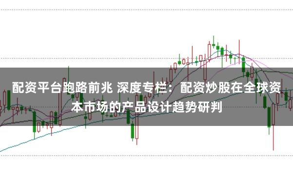 配资平台跑路前兆 深度专栏：配资炒股在全球资本市场的产品设计趋势研判