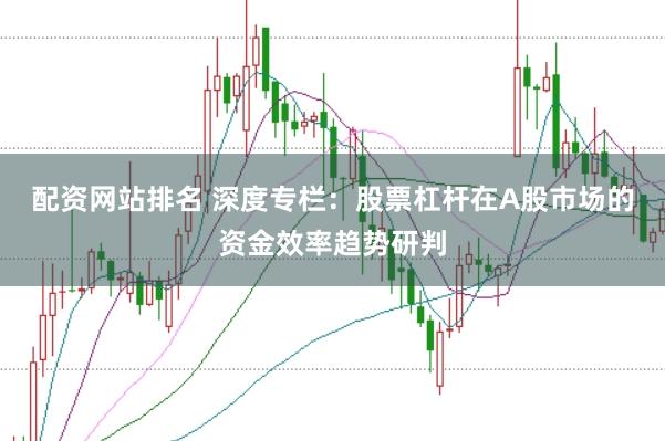 配资网站排名 深度专栏：股票杠杆在A股市场的资金效率趋势研判
