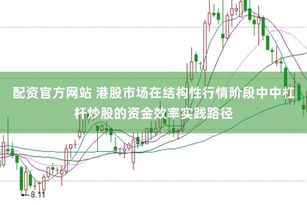配资官方网站 港股市场在结构性行情阶段中中杠杆炒股的资金效率实践路径
