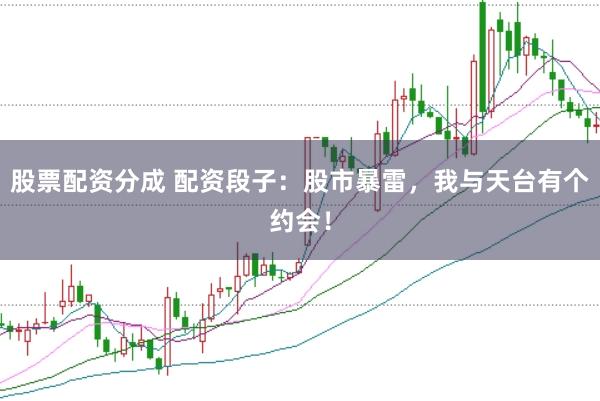 股票配资分成 配资段子：股市暴雷，我与天台有个约会！