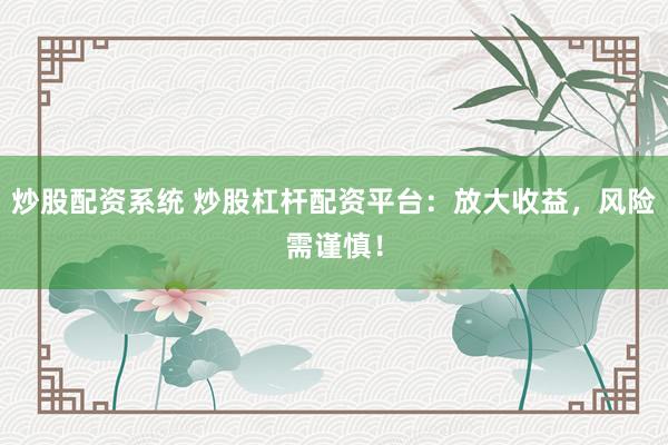 炒股配资系统 炒股杠杆配资平台:放大收益,风险需谨慎!