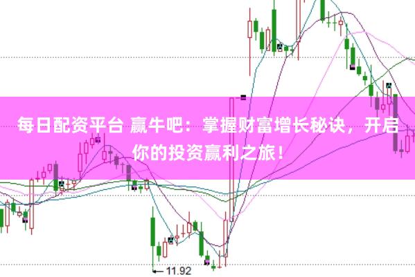 每日配资平台 赢牛吧：掌握财富增长秘诀，开启你的投资赢利之旅！