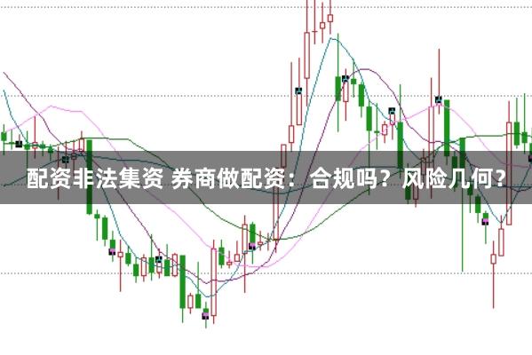 配资非法集资 券商做配资：合规吗？风险几何？