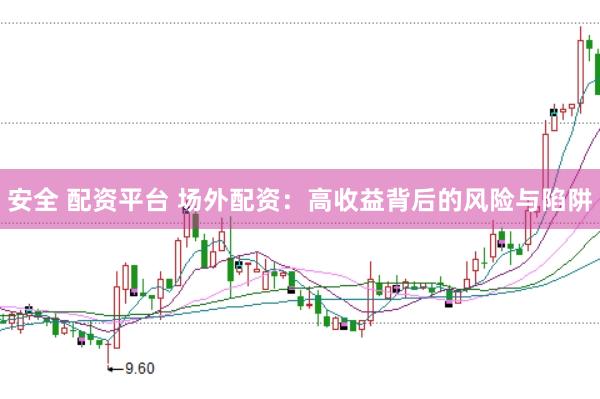 安全 配资平台 场外配资：高收益背后的风险与陷阱