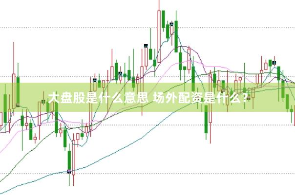 大盘股是什么意思 场外配资是什么？