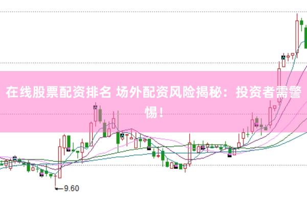 在线股票配资排名 场外配资风险揭秘：投资者需警惕！