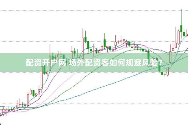 配资开户网 场外配资客如何规避风险？