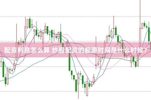 配资利息怎么算 炒股配资的起源时间是什么时候？