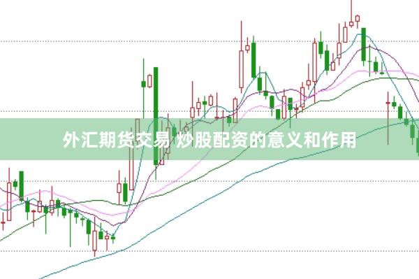 外汇期货交易 炒股配资的意义和作用