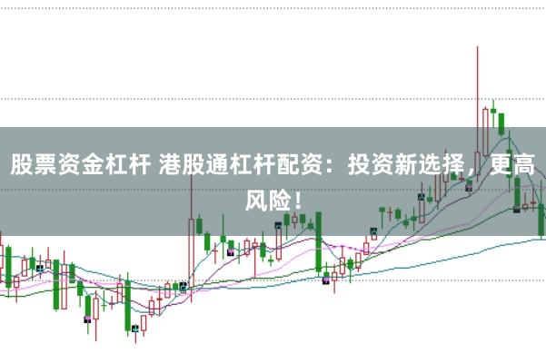 股票资金杠杆 港股通杠杆配资：投资新选择，更高风险！
