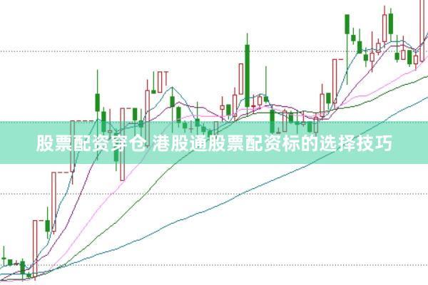 股票配资穿仓 港股通股票配资标的选择技巧