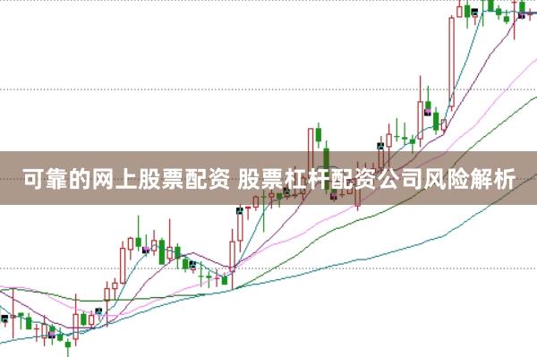 可靠的网上股票配资 股票杠杆配资公司风险解析