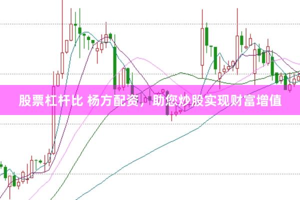股票杠杆比 杨方配资，助您炒股实现财富增值