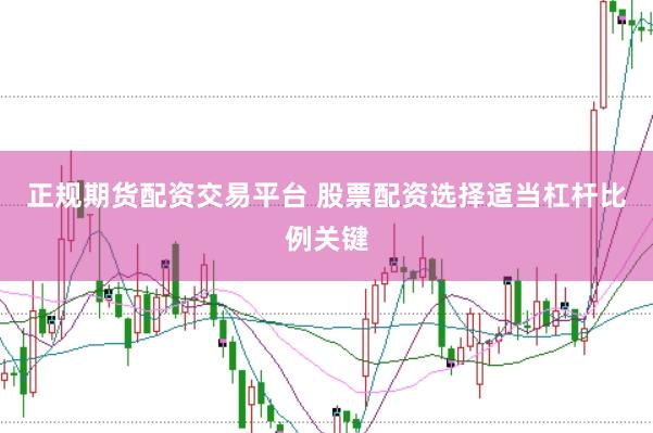 正规期货配资交易平台 股票配资选择适当杠杆比例关键
