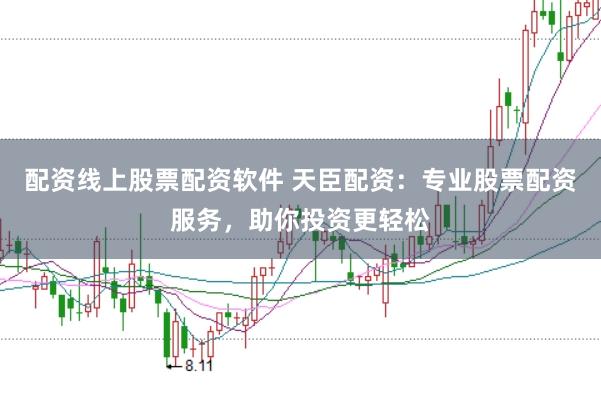 配资线上股票配资软件 天臣配资：专业股票配资服务，助你投资更轻松