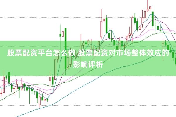 股票配资平台怎么做 股票配资对市场整体效应的影响评析