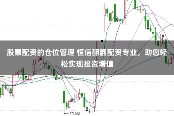 股票配资的仓位管理 恒信翻翻配资专业，助您轻松实现投资增值