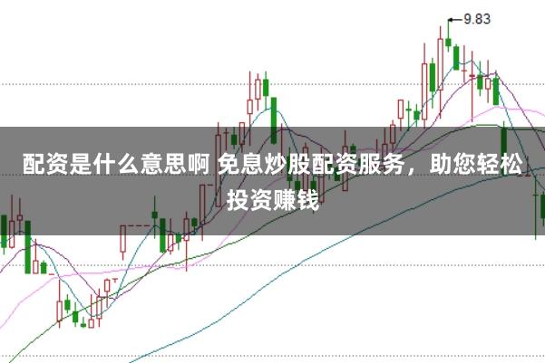 配资是什么意思啊 免息炒股配资服务,助您轻松投资赚钱
