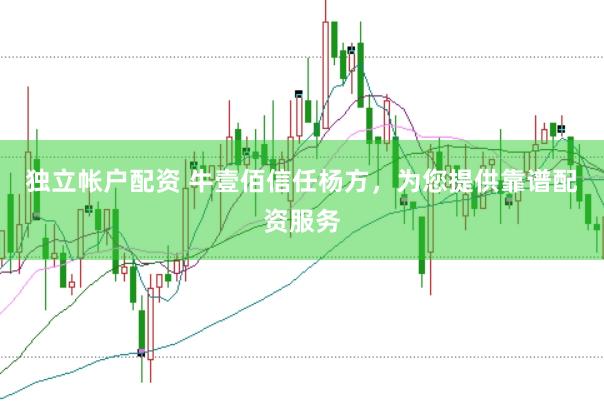 独立帐户配资 牛壹佰信任杨方，为您提供靠谱配资服务