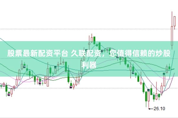 股票最新配资平台 久联配资，您值得信赖的炒股利器