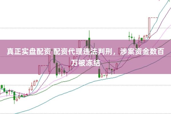 真正实盘配资 配资代理违法判刑，涉案资金数百万被冻结
