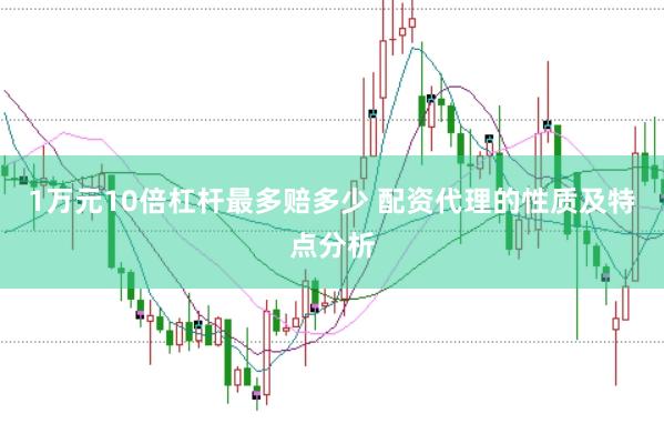 1万元10倍杠杆最多赔多少 配资代理的性质及特点分析