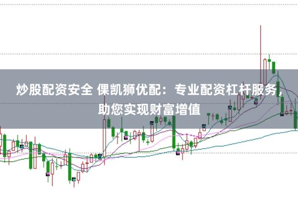 炒股配资安全 倮凯狮优配:专业配资杠杆服务,助您实现财富增值