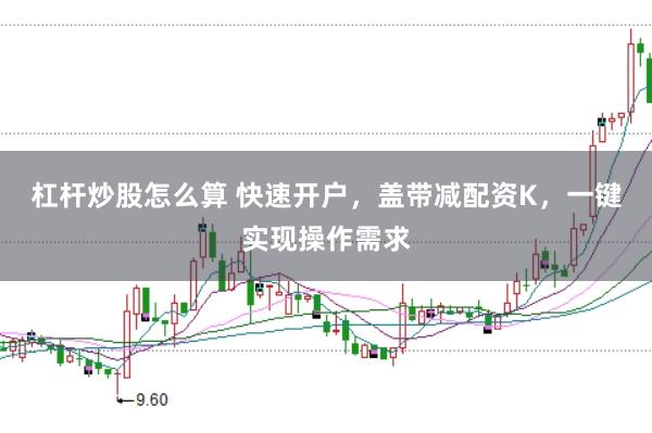 杠杆炒股怎么算 快速开户，盖带减配资K，一键实现操作需求
