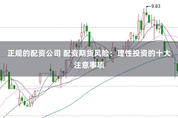 正规的配资公司 配资期货风险：理性投资的十大注意事项