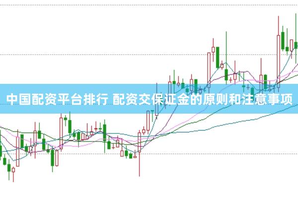中国配资平台排行 配资交保证金的原则和注意事项