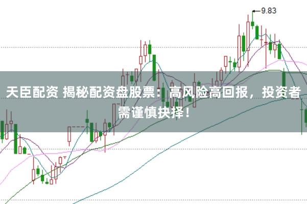 天臣配资 揭秘配资盘股票：高风险高回报，投资者需谨慎抉择！